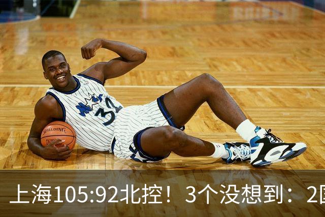 上海105:92北控！3个没想到：2国手对飙+残阵仍赢球，体现1优势