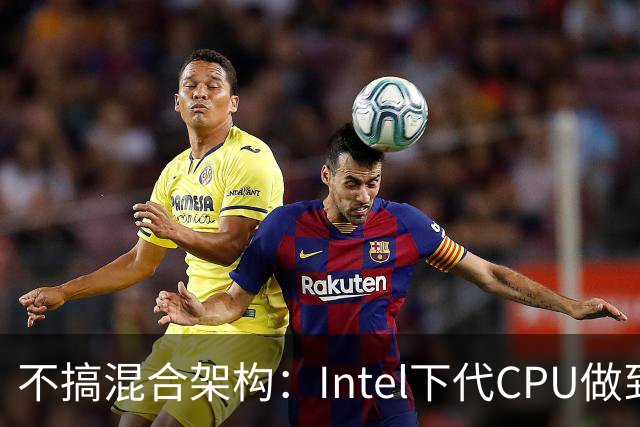 不搞混合架构：Intel下代CPU做到16个纯大核！