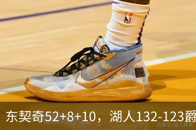 东契奇52+8+10，湖人132-123爵士，看数据：他是头号功臣！