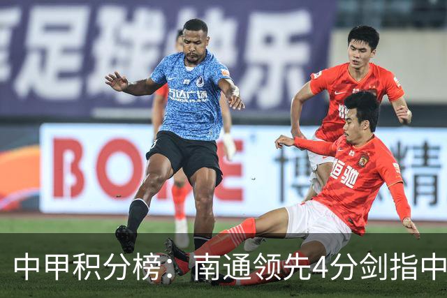 中甲积分榜：南通领先4分剑指中超，“广东双熊”或下轮携手降级