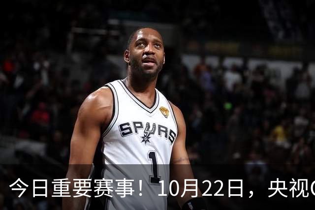 今日重要赛事！10月22日，央视CCTV5、CCTV5+直播节目表