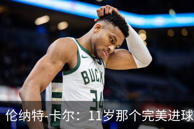 伦纳特-卡尔：11岁那个完美进球？我奶奶总是把一切都拍下来