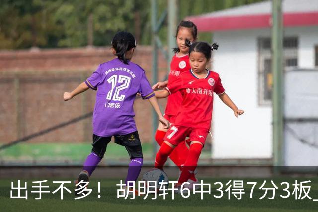 出手不多！胡明轩6中3得7分3板 送出全队最高7助攻还不错