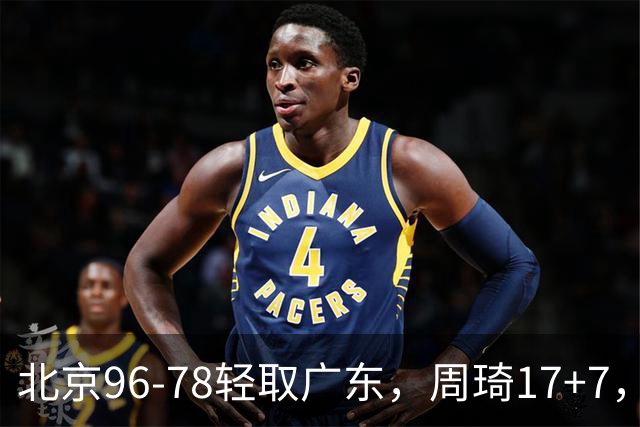 北京96-78轻取广东，周琦17+7，布朗20+10，胡明轩15分