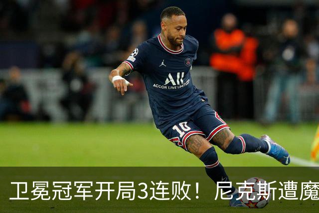卫冕冠军开局3连败！尼克斯遭魔术逆转 布伦森28分小瓦23+13+9