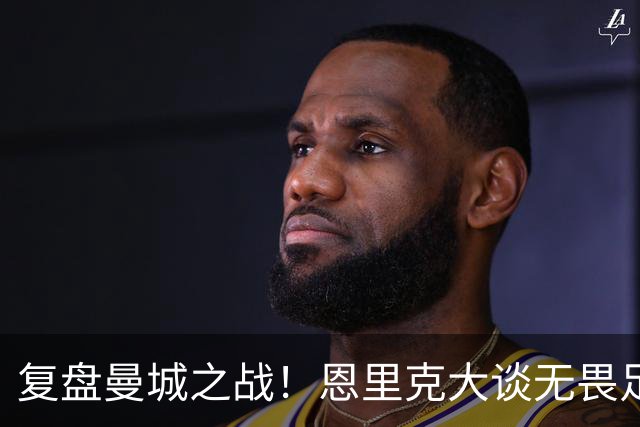 复盘曼城之战！恩里克大谈无畏足球，调侃登贝莱的休假梗