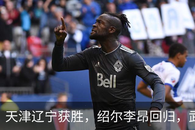 天津辽宁获胜，绍尔李昂回归，武汉三镇明晚战申花力争续命