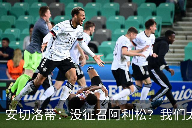 安切洛蒂：没征召阿利松？我们太熟悉他了，根本不需要考察他