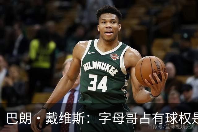 巴朗·戴维斯：字母哥占有球权是问题根源 进攻应围绕阿德巴约