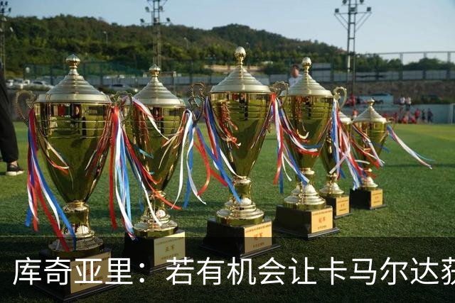库奇亚里：若有机会让卡马尔达获得出场时间，就应该给他机会