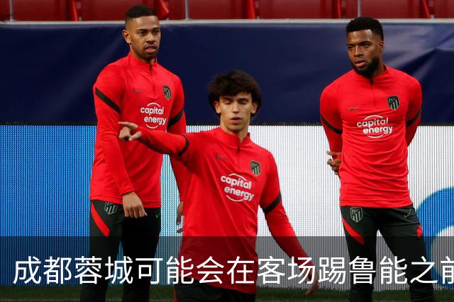 成都蓉城可能会在客场踢鲁能之前，给球迷带来一份惊喜大礼