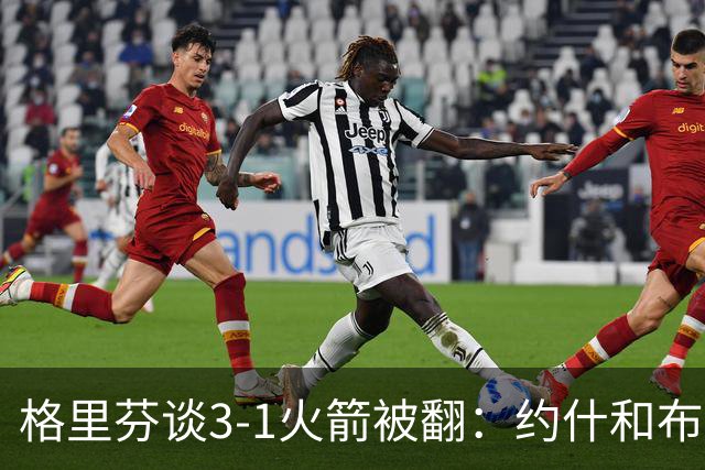 格里芬谈3-1火箭被翻：约什&布鲁尔投疯了 我们做啥都没用