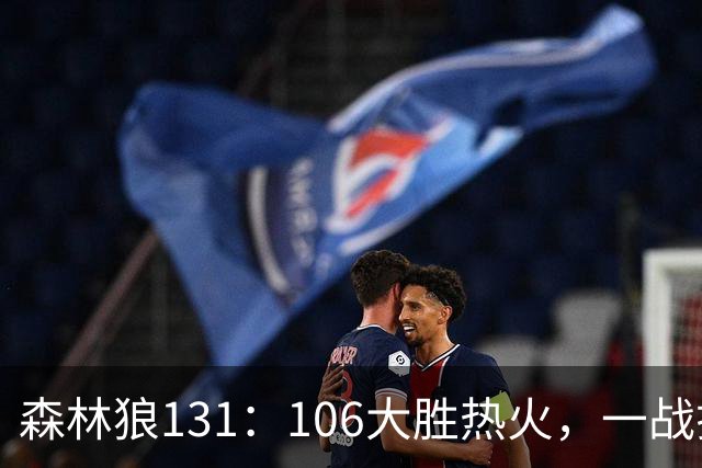 森林狼131：106大胜热火，一战揭露3大真相，3球成全华子，阿德巴约被高估
