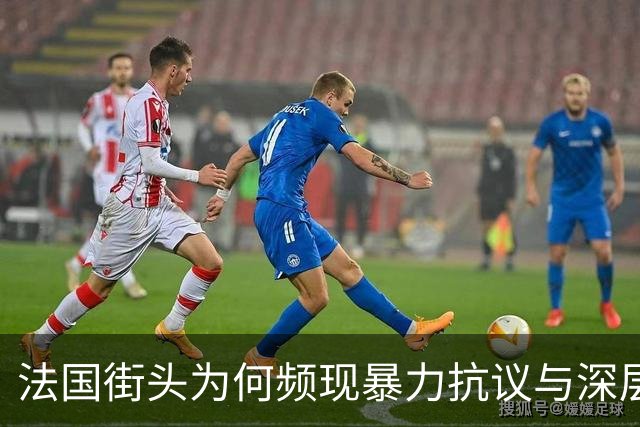 法国街头为何频现暴力抗议与深层矛盾