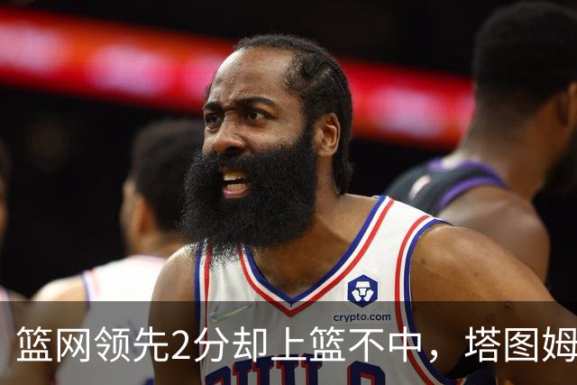 篮网领先2分却上篮不中，塔图姆压哨绝杀
