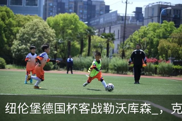 纽伦堡德国杯客战勒沃库森 ，克洛泽称不会改变体系