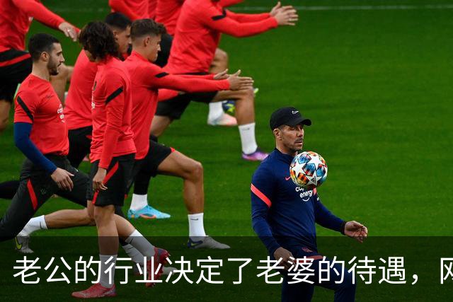 老公的行业决定了老婆的待遇，网友：嫁鸡随鸡嫁狗随狗
