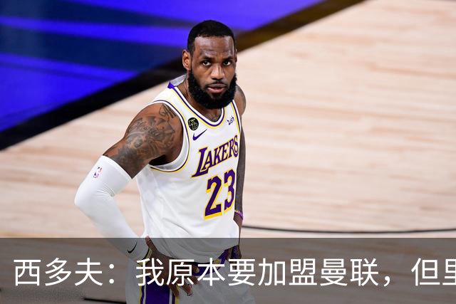 西多夫：我原本要加盟曼联，但里皮的一通电话改变了我的想法