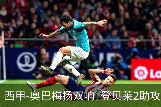 西甲-奥巴梅扬双响 登贝莱2助攻 巴萨3-1夺3连胜