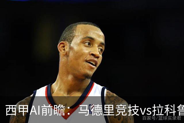 西甲AI前瞻：马德里竞技vs拉科鲁尼亚，五连胜马竞碰九轮两胜