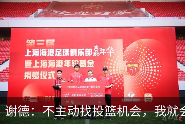 谢德：不主动找投篮机会，我就会成为球队进攻端的负担
