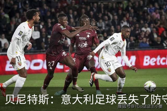贝尼特斯：意大利足球丢失了防守能力，这曾是他们长久称霸的标签