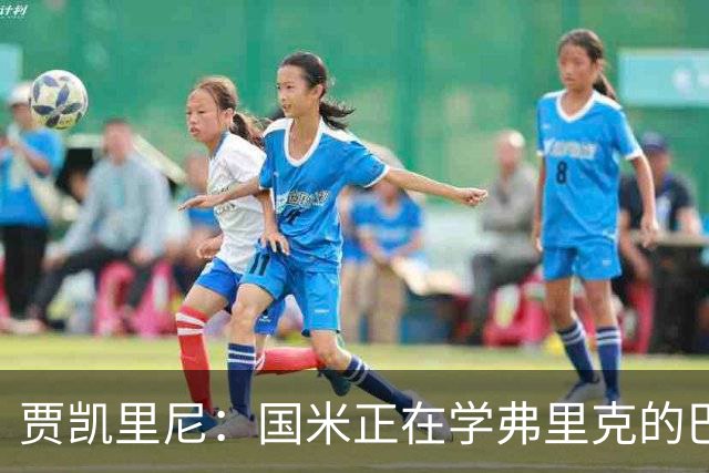 贾凯里尼：国米正在学弗里克的巴萨，他们想培养欧洲化的风格