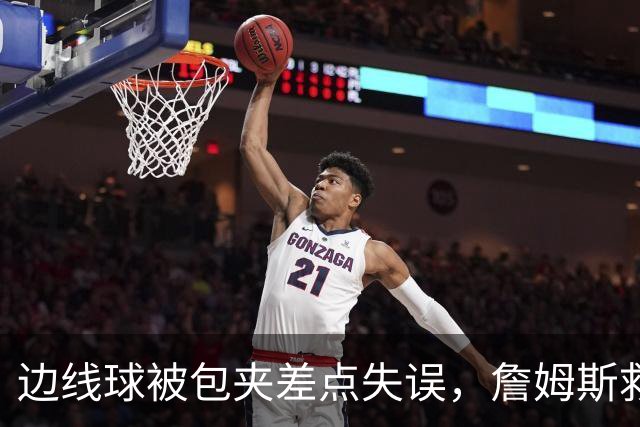 边线球被包夹差点失误，詹姆斯救球给马克西造杀伤