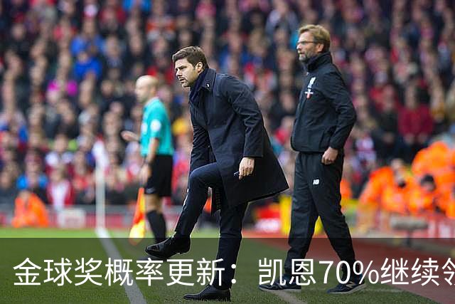 金球奖概率更新：凯恩70%继续领跑，姆巴佩超亚马尔升至第二