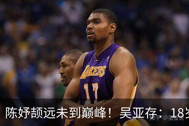 陈妤颉远未到巅峰！吴亚存：18岁前训练绝不上大量 或绽放布里斯班