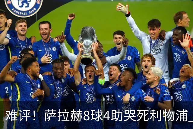 难评！萨拉赫8球4助哭死利物浦 3.95亿三王牌7球3助
