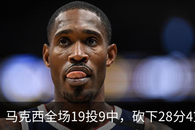 马克西全场19投9中，砍下28分4篮板5助攻3抢断3封盖