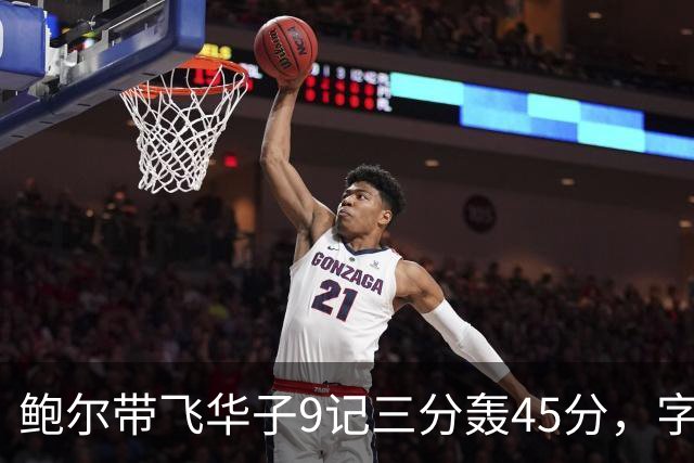鲍尔带飞华子9记三分轰45分，字母哥空砍35+6，森林狼25分大胜热火