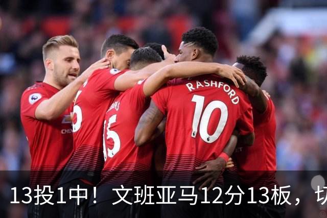 13投1中！文班亚马12分13板，切特14分赢下内线对话