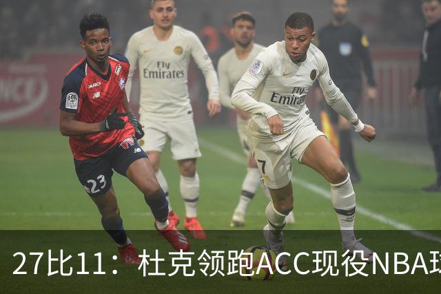 27比11：杜克领跑ACC现役NBA球员榜，北卡11人入选