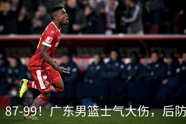 87-99！广东男篮士气大伤，后防问题大，球迷点名博日奇表现糟糕