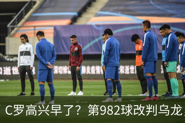 C罗高兴早了？第982球改判乌龙，siu庆祝2次0球，评分8.1降为7.1