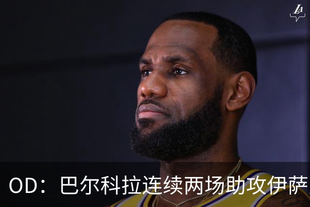 OD：巴尔科拉连续两场助攻伊萨克，逐渐融入利物浦